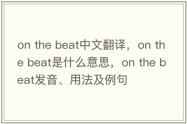on the beat中文翻譯，on the beat是什么意思，on the beat發(fā)音、用法及例句