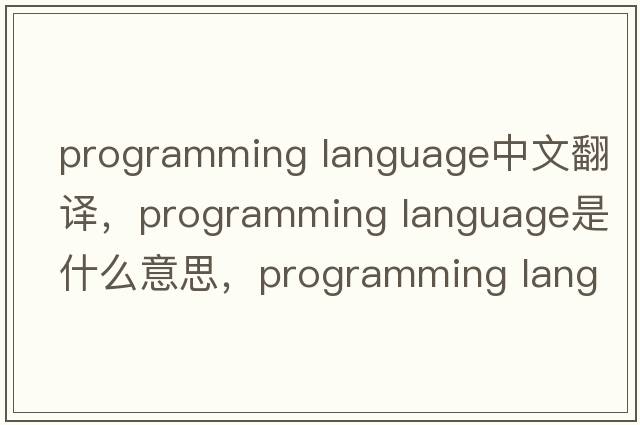 programming language中文翻譯，programming language是什么意思，programming language發(fā)音、用法及例句