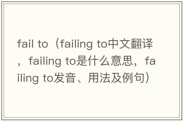 fail to（failing to中文翻譯，failing to是什么意思，failing to發(fā)音、用法及例句）