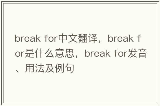 break for中文翻譯，break for是什么意思，break for發(fā)音、用法及例句