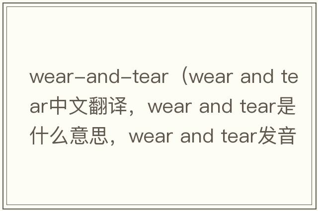 wear-and-tear（wear and tear中文翻譯，wear and tear是什么意思，wear and tear發(fā)音、用法及例句）