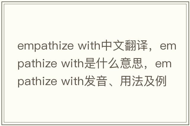 empathize with中文翻譯，empathize with是什么意思，empathize with發(fā)音、用法及例句