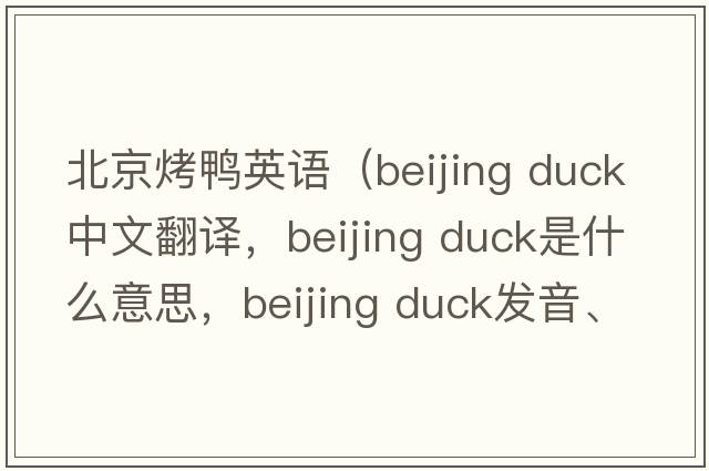 北京烤鴨英語(yǔ)（beijing duck中文翻譯，beijing duck是什么意思，beijing duck發(fā)音、用法及例句）