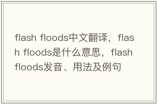 flash floods中文翻譯，flash floods是什么意思，flash floods發(fā)音、用法及例句