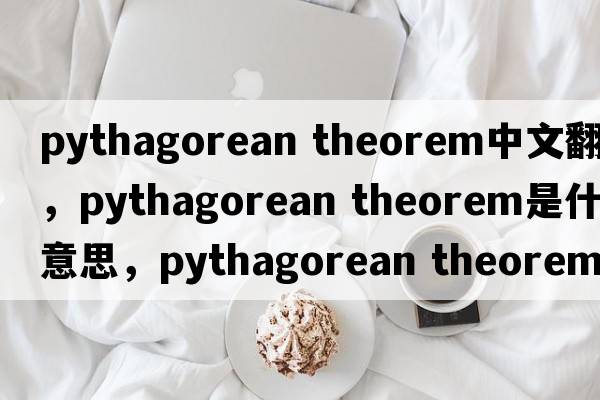 pythagorean theorem中文翻譯，pythagorean theorem是什么意思，pythagorean theorem發(fā)音、用法及例句