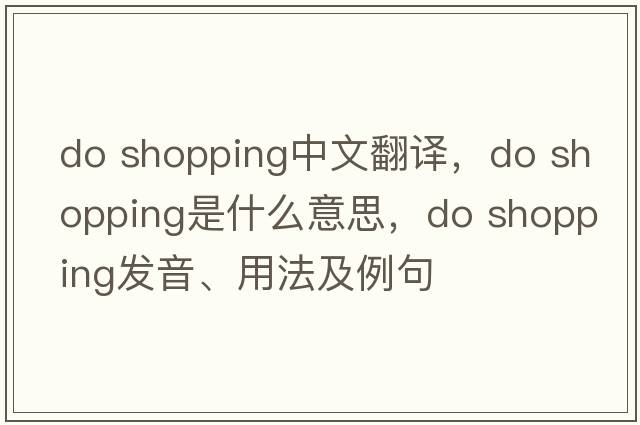 do shopping中文翻譯，do shopping是什么意思，do shopping發(fā)音、用法及例句