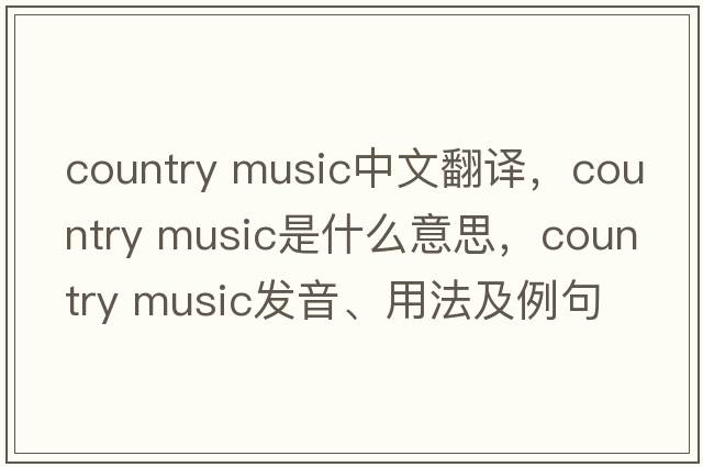 country music中文翻譯，country music是什么意思，country music發(fā)音、用法及例句