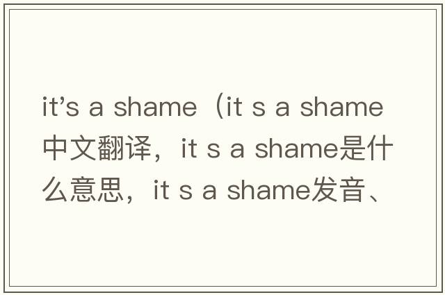 it's a shame（it s a shame中文翻譯，it s a shame是什么意思，it s a shame發(fā)音、用法及例句）