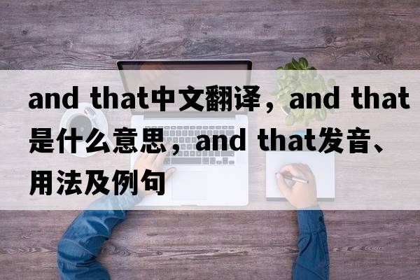 and that中文翻譯，and that是什么意思，and that發(fā)音、用法及例句