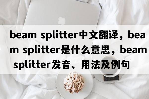beam splitter中文翻譯，beam splitter是什么意思，beam splitter發(fā)音、用法及例句