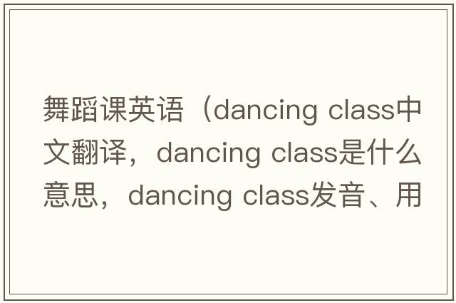 舞蹈課英語(yǔ)（dancing class中文翻譯，dancing class是什么意思，dancing class發(fā)音、用法及例句）