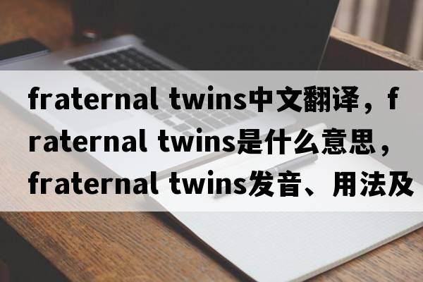 fraternal twins中文翻譯，fraternal twins是什么意思，fraternal twins發(fā)音、用法及例句