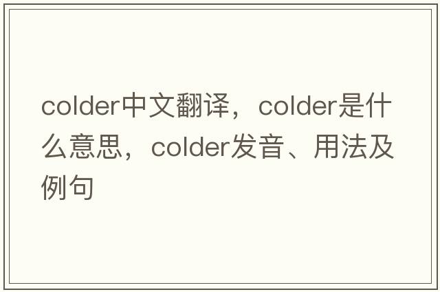 colder中文翻譯，colder是什么意思，colder發(fā)音、用法及例句