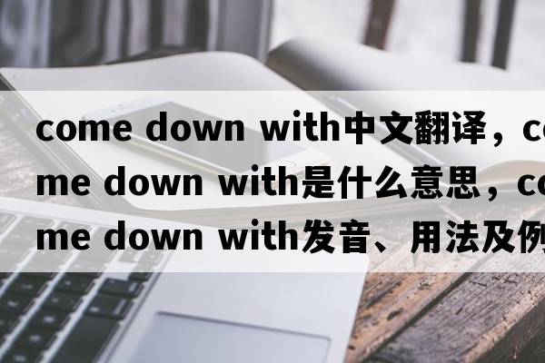 come down with中文翻譯，come down with是什么意思，come down with發(fā)音、用法及例句