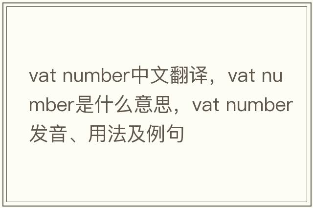 vat number中文翻譯，vat number是什么意思，vat number發(fā)音、用法及例句
