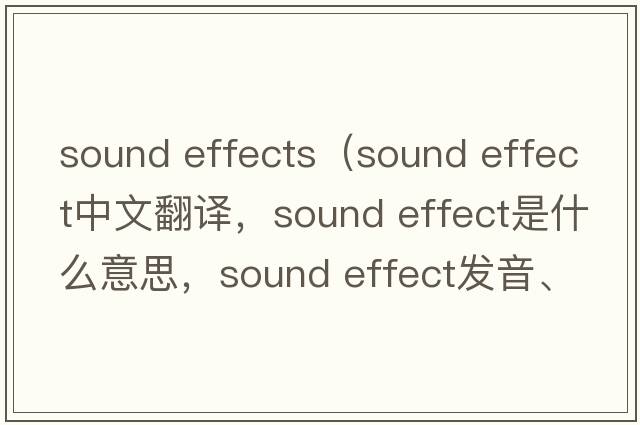 sound effects（sound effect中文翻譯，sound effect是什么意思，sound effect發(fā)音、用法及例句）
