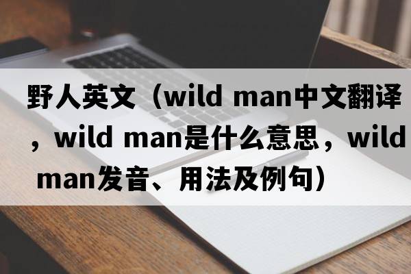 野人英文（wild man中文翻譯，wild man是什么意思，wild man發(fā)音、用法及例句）