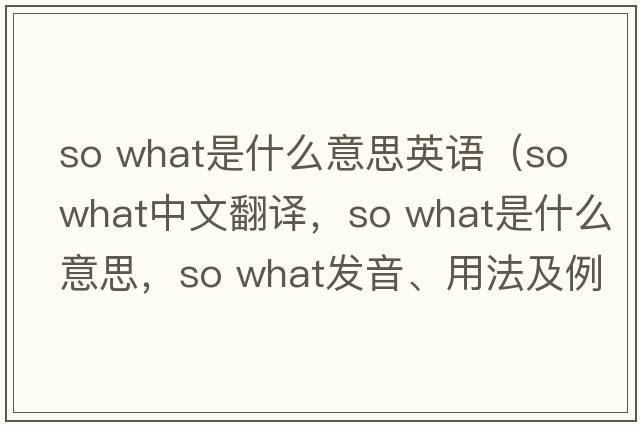 so what是什么意思英語(yǔ)（so what中文翻譯，so what是什么意思，so what發(fā)音、用法及例句）