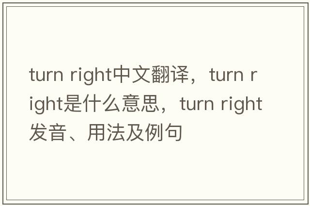 turn right中文翻譯，turn right是什么意思，turn right發(fā)音、用法及例句