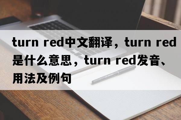 turn red中文翻譯，turn red是什么意思，turn red發(fā)音、用法及例句