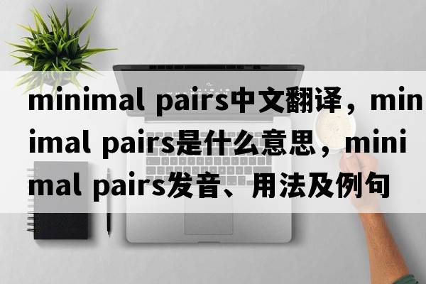 minimal pairs中文翻譯，minimal pairs是什么意思，minimal pairs發(fā)音、用法及例句