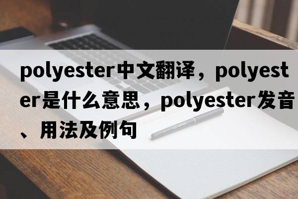 polyester中文翻譯，polyester是什么意思，polyester發(fā)音、用法及例句