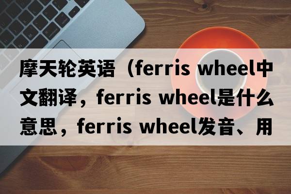 摩天輪英語(yǔ)（ferris wheel中文翻譯，ferris wheel是什么意思，ferris wheel發(fā)音、用法及例句）