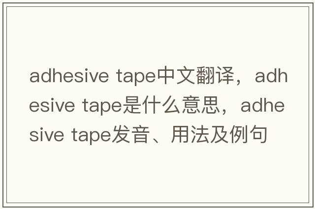 adhesive tape中文翻譯，adhesive tape是什么意思，adhesive tape發(fā)音、用法及例句