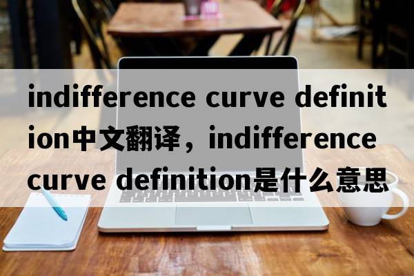indifference curve definition中文翻譯，indifference curve definition是什么意思，indifference curve definition發(fā)音