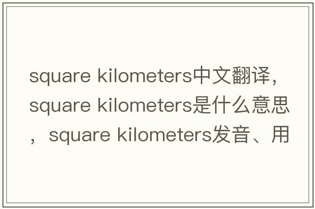 square kilometers中文翻譯，square kilometers是什么意思，square kilometers發(fā)音、用法及例句