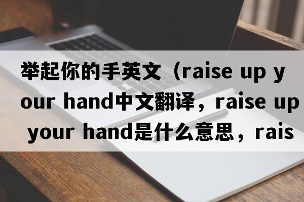 舉起你的手英文（raise up your hand中文翻譯，raise up your hand是什么意思，raise up your hand發(fā)音、用法及例句）
