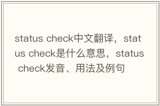 status check中文翻譯，status check是什么意思，status check發(fā)音、用法及例句