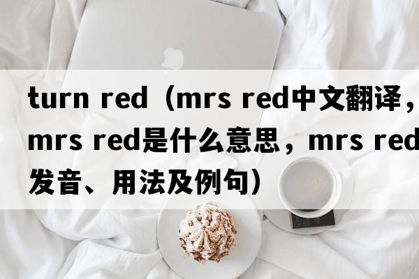 turn red（mrs red中文翻譯，mrs red是什么意思，mrs red發(fā)音、用法及例句）