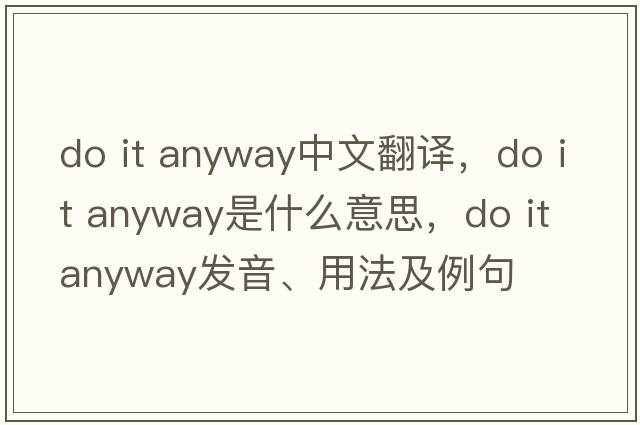 do it anyway中文翻譯，do it anyway是什么意思，do it anyway發(fā)音、用法及例句