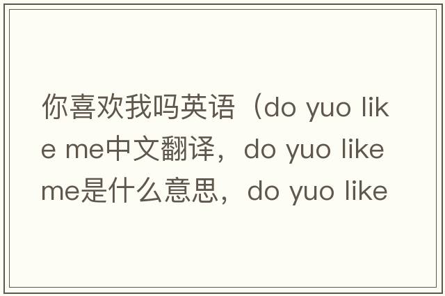 你喜歡我嗎英語(yǔ)（do yuo like me中文翻譯，do yuo like me是什么意思，do yuo like me發(fā)音、用法及例句）