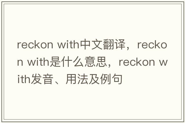 reckon with中文翻譯，reckon with是什么意思，reckon with發(fā)音、用法及例句