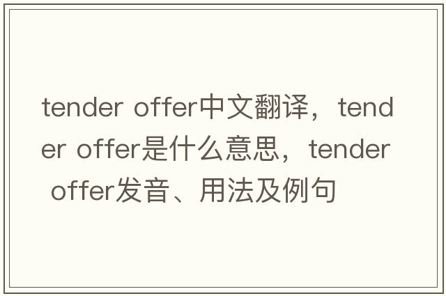 tender offer中文翻譯，tender offer是什么意思，tender offer發(fā)音、用法及例句