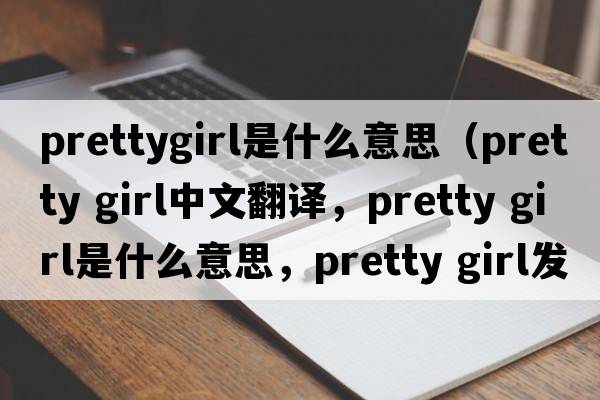 prettygirl是什么意思（pretty girl中文翻譯，pretty girl是什么意思，pretty girl發(fā)音、用法及例句）