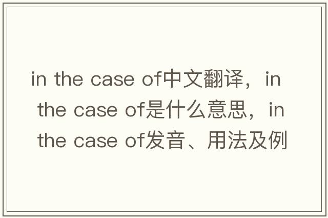 in the case of中文翻譯，in the case of是什么意思，in the case of發(fā)音、用法及例句