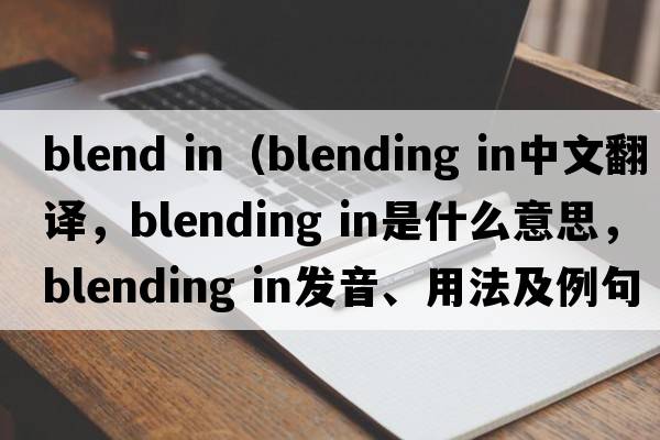 blend in（blending in中文翻譯，blending in是什么意思，blending in發(fā)音、用法及例句）