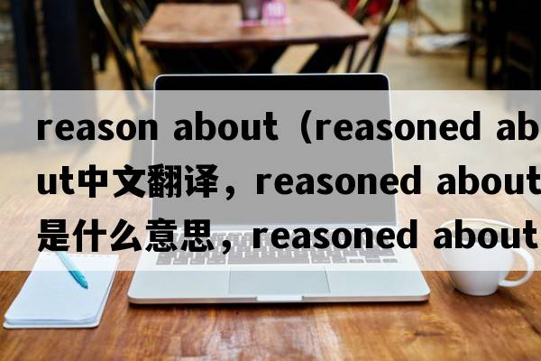 reason about（reasoned about中文翻譯，reasoned about是什么意思，reasoned about發(fā)音、用法及例句）