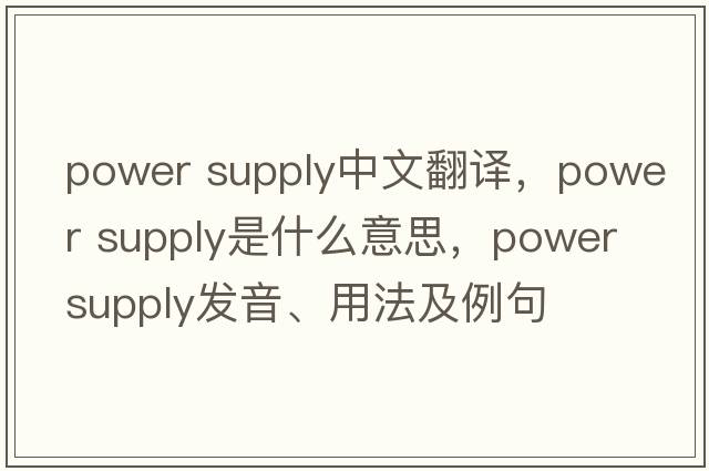 power supply中文翻譯，power supply是什么意思，power supply發(fā)音、用法及例句