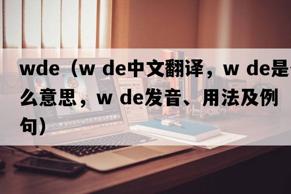 wde（w de中文翻譯，w de是什么意思，w de發(fā)音、用法及例句）
