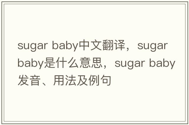 sugar baby中文翻譯，sugar baby是什么意思，sugar baby發(fā)音、用法及例句
