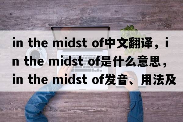 in the midst of中文翻譯，in the midst of是什么意思，in the midst of發(fā)音、用法及例句