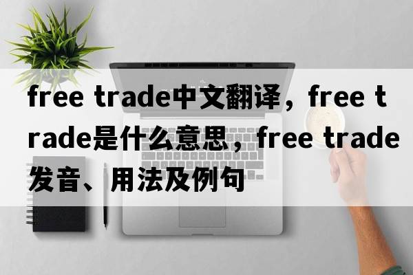 free trade中文翻譯，free trade是什么意思，free trade發(fā)音、用法及例句