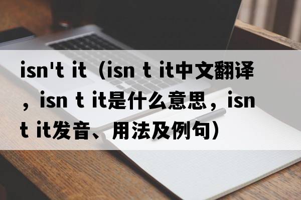 isn't it（isn t it中文翻譯，isn t it是什么意思，isn t it發(fā)音、用法及例句）
