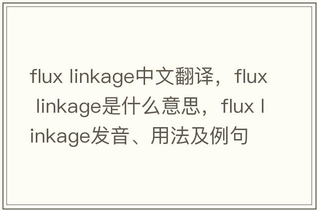 flux linkage中文翻譯，flux linkage是什么意思，flux linkage發(fā)音、用法及例句
