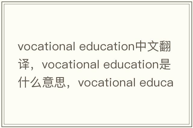 vocational education中文翻譯，vocational education是什么意思，vocational education發(fā)音、用法及例句