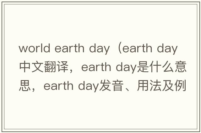 world earth day（earth day中文翻譯，earth day是什么意思，earth day發(fā)音、用法及例句）